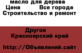 масло для дерева › Цена ­ 200 - Все города Строительство и ремонт » Другое   . Красноярский край